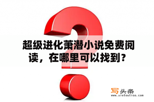  超级进化萧潜小说免费阅读，在哪里可以找到？