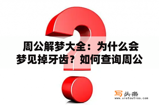  周公解梦大全：为什么会梦见掉牙齿？如何查询周公解梦大全中梦见掉牙齿的解释？