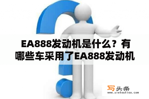  EA888发动机是什么？有哪些车采用了EA888发动机？