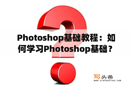  Photoshop基础教程：如何学习Photoshop基础？