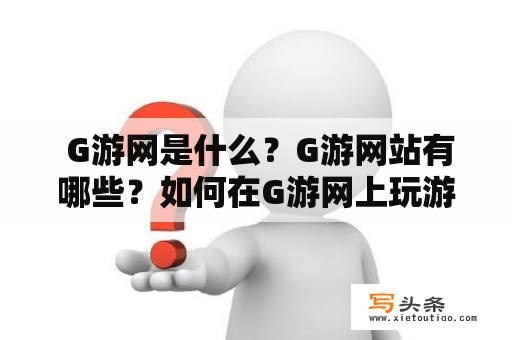  G游网是什么？G游网站有哪些？如何在G游网上玩游戏？