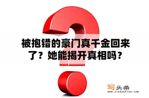  被抱错的豪门真千金回来了？她能揭开真相吗？