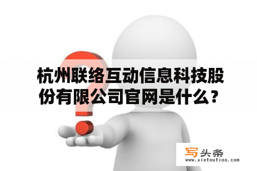  杭州联络互动信息科技股份有限公司官网是什么？