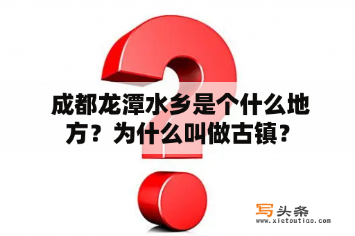  成都龙潭水乡是个什么地方？为什么叫做古镇？