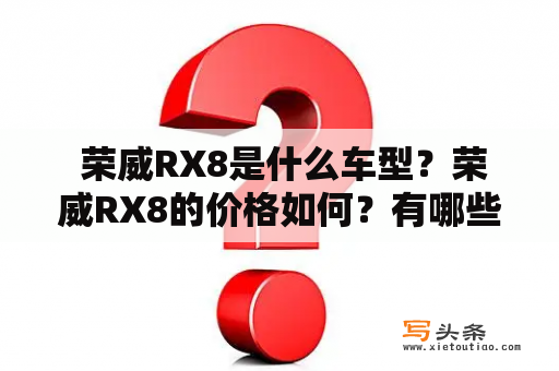  荣威RX8是什么车型？荣威RX8的价格如何？有哪些图片可以看？