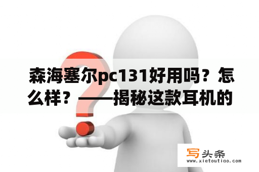  森海塞尔pc131好用吗？怎么样？——揭秘这款耳机的真正性能表现