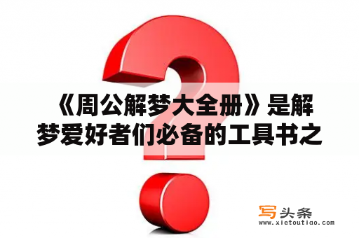  《周公解梦大全册》是解梦爱好者们必备的工具书之一，这里将介绍如何免费获取《周公解梦大全》以及如何使用它来解梦。