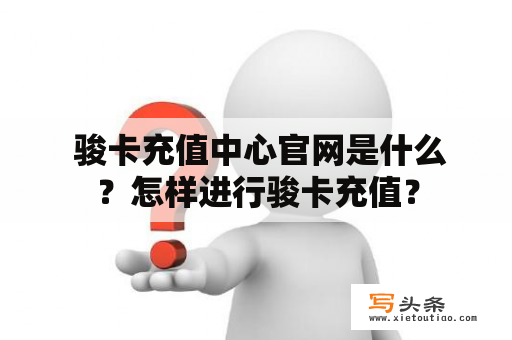  骏卡充值中心官网是什么？怎样进行骏卡充值？