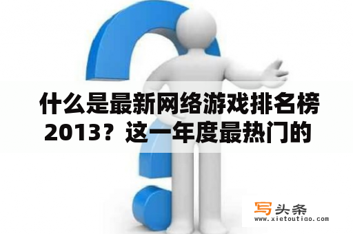  什么是最新网络游戏排名榜2013？这一年度最热门的游戏有哪些？