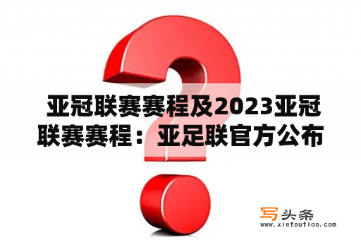  亚冠联赛赛程及2023亚冠联赛赛程：亚足联官方公布赛事安排