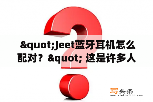  "Jeet蓝牙耳机怎么配对？" 这是许多人在使用Jeet蓝牙耳机时的常见问题。那么，Jeet蓝牙耳机怎样与设备配对呢？以下将详细介绍。