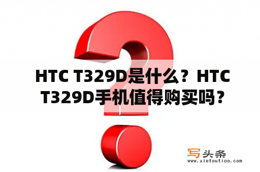  HTC T329D是什么？HTC T329D手机值得购买吗？