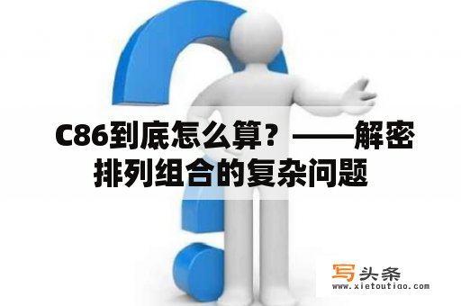  C86到底怎么算？——解密排列组合的复杂问题