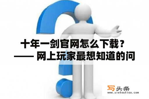  十年一剑官网怎么下载？ —— 网上玩家最想知道的问题