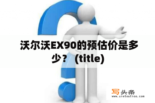  沃尔沃EX90的预估价是多少？ (title)