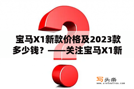  宝马X1新款价格及2023款多少钱？——关注宝马X1新款价格走势