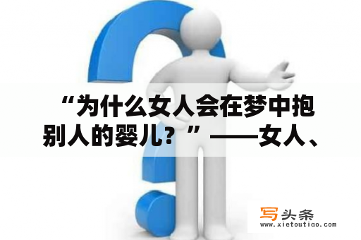  “为什么女人会在梦中抱别人的婴儿？”——女人、梦见、抱、婴儿、已婚女人