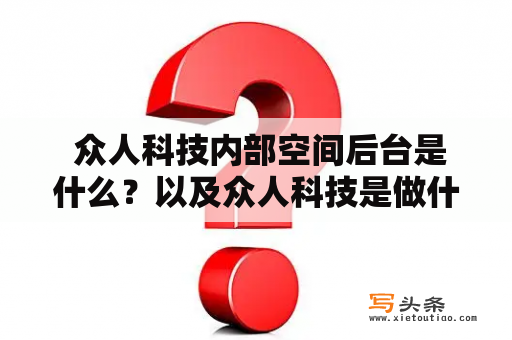  众人科技内部空间后台是什么？以及众人科技是做什么的？