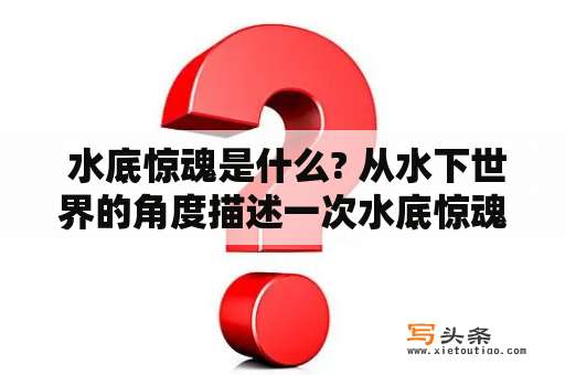  水底惊魂是什么? 从水下世界的角度描述一次水底惊魂经历。