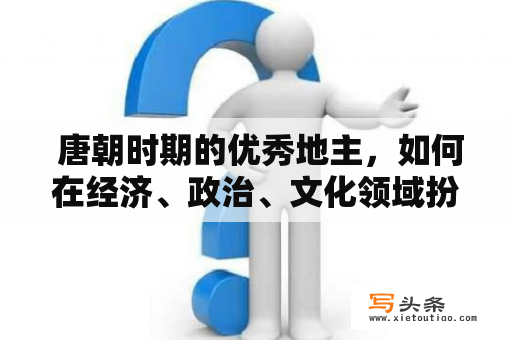  唐朝时期的优秀地主，如何在经济、政治、文化领域扮演重要角色？哪些有关唐朝好地主的文献资料可以在txt下载文件中获取？下面将为大家详细阐述。