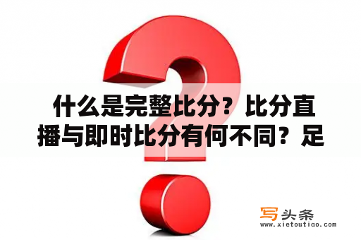 什么是完整比分？比分直播与即时比分有何不同？足彩如何利用完整比分和即时比分？