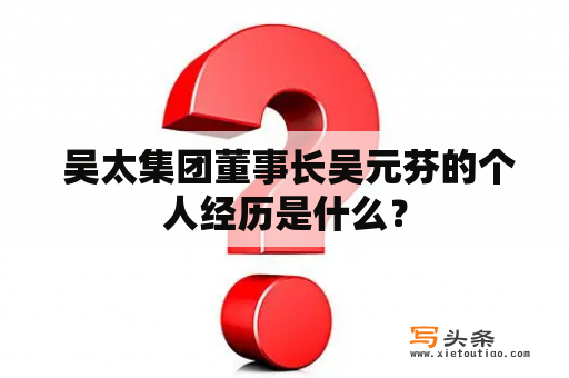  吴太集团董事长吴元芬的个人经历是什么？