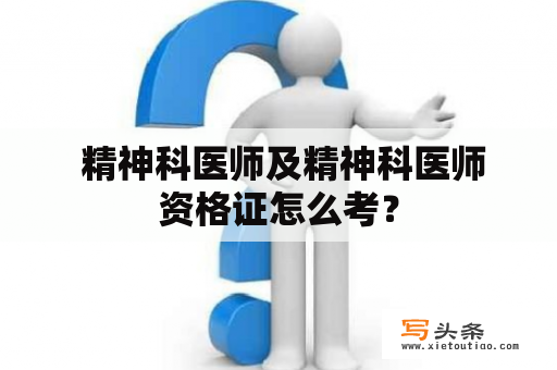  精神科医师及精神科医师资格证怎么考？