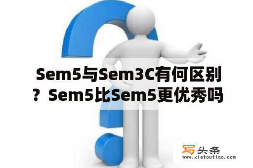  Sem5与Sem3C有何区别？Sem5比Sem5更优秀吗？