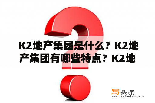  K2地产集团是什么？K2地产集团有哪些特点？K2地产的成功经验是什么？