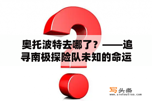  奥托波特去哪了？——追寻南极探险队未知的命运