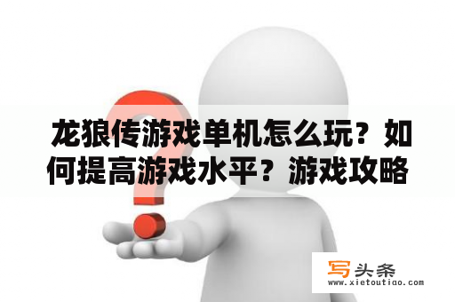  龙狼传游戏单机怎么玩？如何提高游戏水平？游戏攻略介绍！