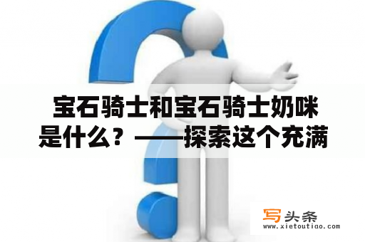  宝石骑士和宝石骑士奶咪是什么？——探索这个充满魔力的世界