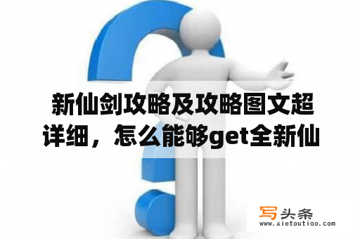  新仙剑攻略及攻略图文超详细，怎么能够get全新仙剑之最？！