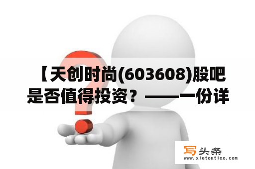  【天创时尚(603608)股吧是否值得投资？——一份详细分析报告】