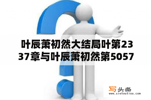  叶辰萧初然大结局叶第2337章与叶辰萧初然第5057章是有关联的吗？