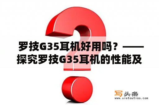  罗技G35耳机好用吗？——探究罗技G35耳机的性能及用户口碑