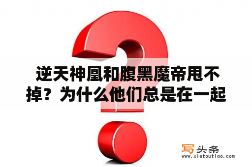  逆天神凰和腹黑魔帝甩不掉？为什么他们总是在一起？