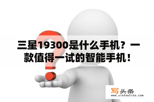  三星19300是什么手机？一款值得一试的智能手机！