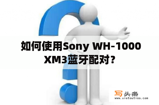  如何使用Sony WH-1000XM3蓝牙配对？