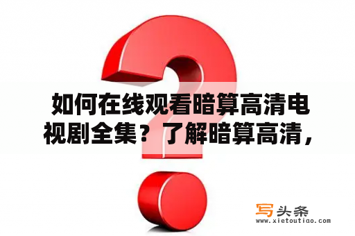  如何在线观看暗算高清电视剧全集？了解暗算高清，尽在下文！