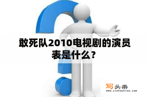  敢死队2010电视剧的演员表是什么？