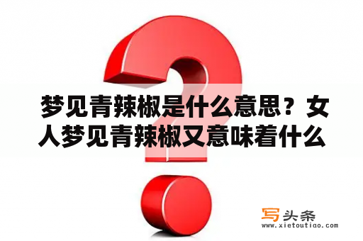  梦见青辣椒是什么意思？女人梦见青辣椒又意味着什么呢？从梦境中的细节入手，为您解析可能的含义。