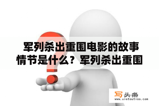  军列杀出重围电影的故事情节是什么？军列杀出重围、军列杀出重围电影