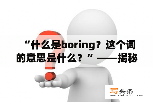  “什么是boring？这个词的意思是什么？”——揭秘boring的真正含义