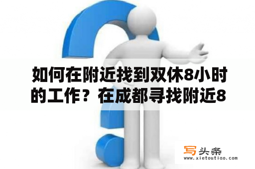  如何在附近找到双休8小时的工作？在成都寻找附近8小时双休工作？？