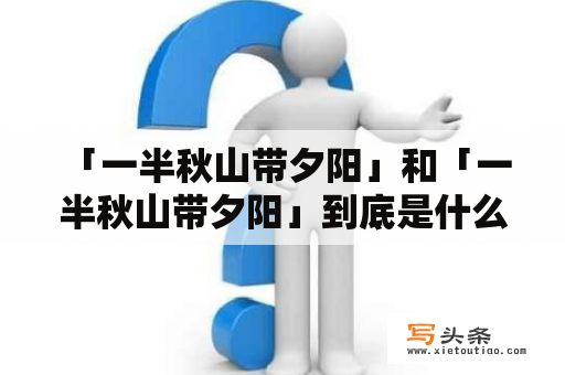  「一半秋山带夕阳」和「一半秋山带夕阳」到底是什么意思？