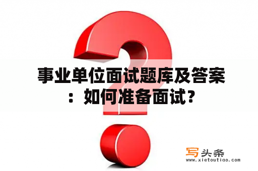  事业单位面试题库及答案：如何准备面试？