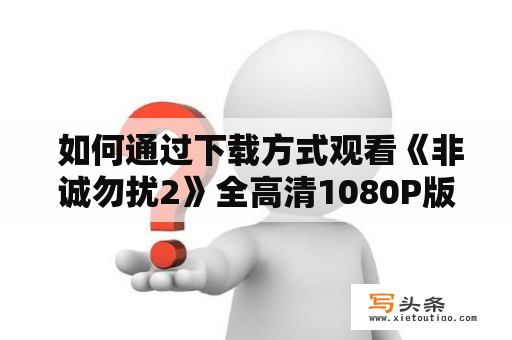  如何通过下载方式观看《非诚勿扰2》全高清1080P版本？