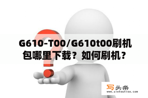  G610-T00/G610t00刷机包哪里下载？如何刷机？