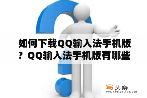  如何下载QQ输入法手机版？QQ输入法手机版有哪些功能和特点？